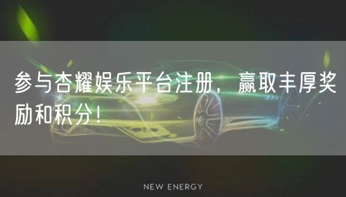 参与杏耀娱乐平台注册，赢取丰厚奖励和积分！