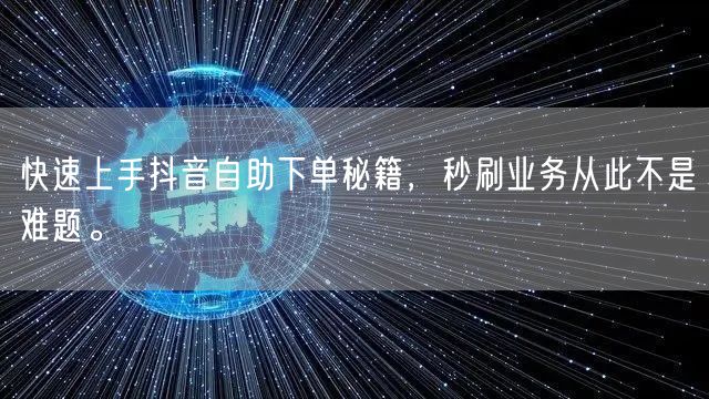 快速上手抖音自助下单秘籍，秒刷业务从此不是难题。