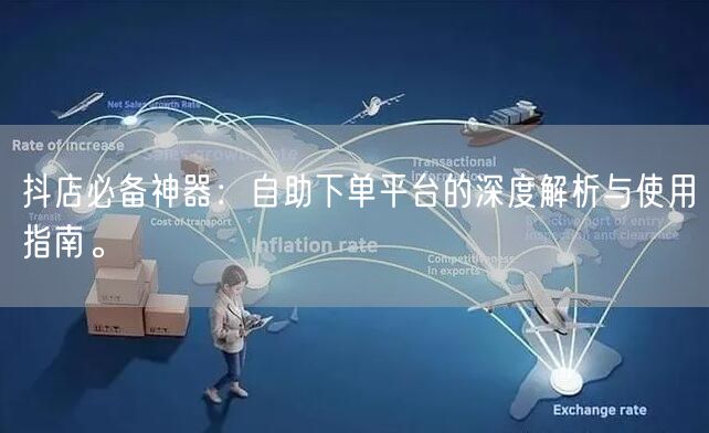 抖店必备神器：自助下单平台的深度解析与使