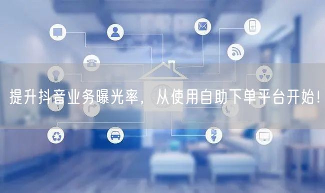 提升抖音业务曝光率，从使用自助下单平台开