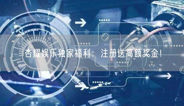 杏耀娱乐独家福利：注册送高额奖金！
