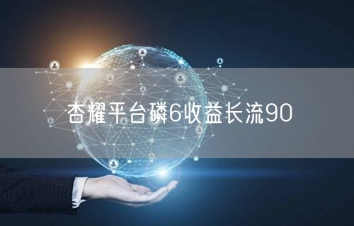 杏耀平台磷6收益长流90